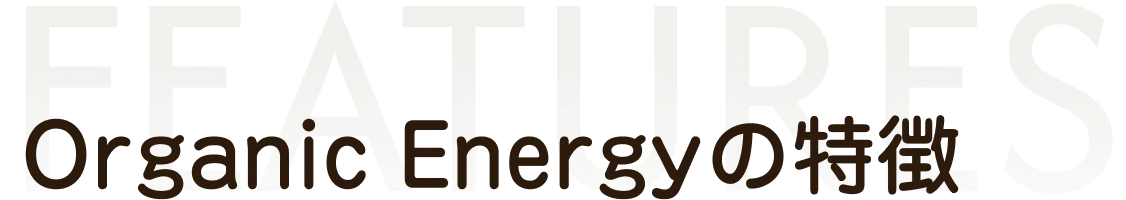 オーガニックエナジーの特徴