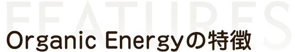 オーガニックエナジーの特徴
