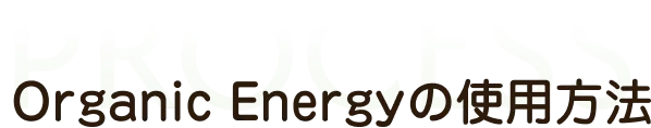 オーガニックエナジーの使用方法