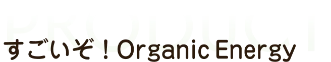 すごいぞオーガニックエナジー
